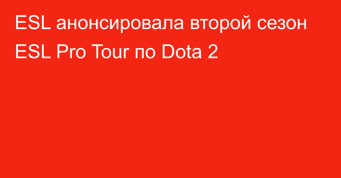 ESL анонсировала второй сезон ESL Pro Tour по Dota 2