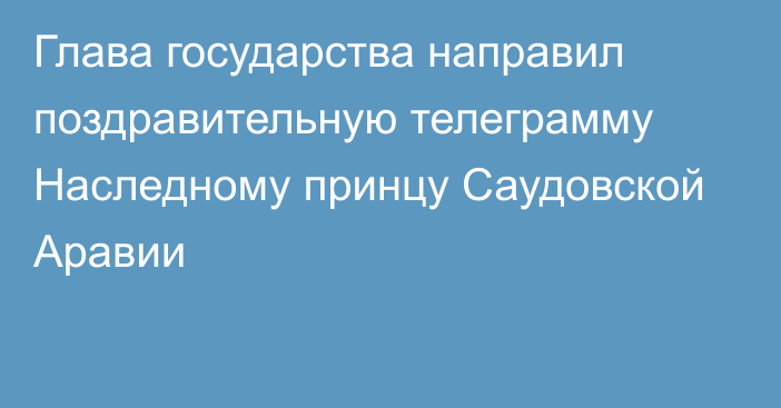 Глава государства направил поздравительную телеграмму Наследному принцу Саудовской Аравии