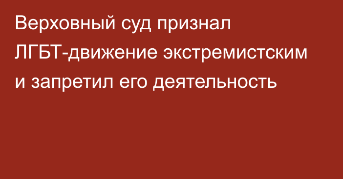 Верховный суд признал ЛГБТ-движение экстремистским и запретил его деятельность