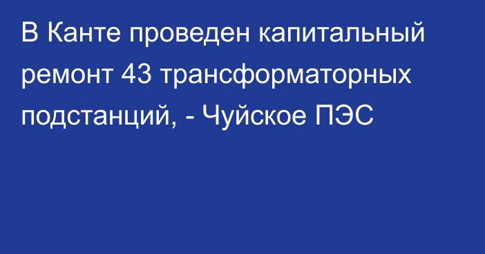 В Канте проведен капитальный ремонт 43 трансформаторных подстанций, - Чуйское ПЭС