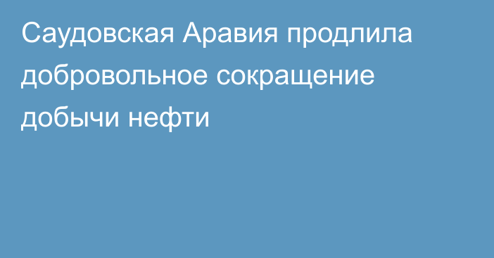 Саудовская Аравия продлила добровольное сокращение добычи нефти