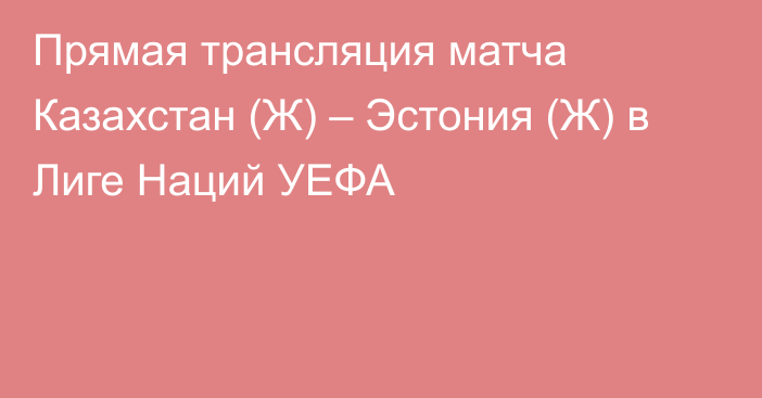 Прямая трансляция матча Казахстан (Ж) – Эстония (Ж) в Лиге Наций УЕФА