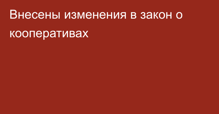 Внесены изменения в закон о кооперативах