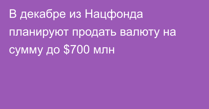 В декабре из Нацфонда планируют продать валюту на сумму до $700 млн