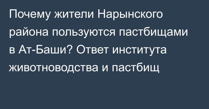 Почему жители Нарынского района пользуются пастбищами в Ат-Баши? Ответ института животноводства и пастбищ 