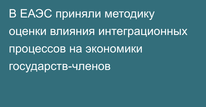 В ЕАЭС приняли методику оценки влияния интеграционных процессов на экономики государств-членов