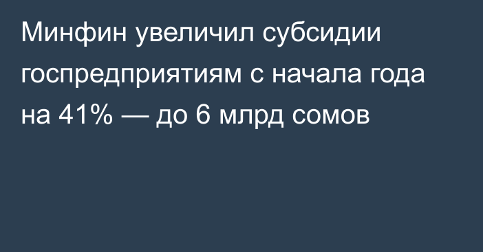 Минфин увеличил субсидии госпредприятиям с начала года на 41% — до 6 млрд сомов