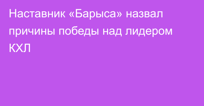 Наставник «Барыса» назвал причины победы над лидером КХЛ