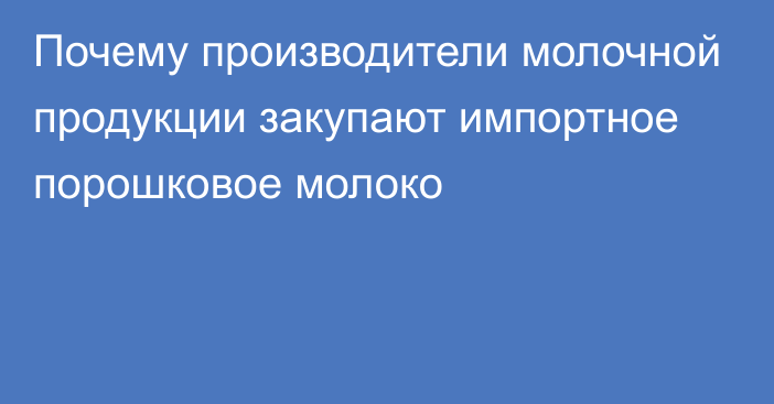 Почему производители молочной продукции закупают импортное порошковое молоко