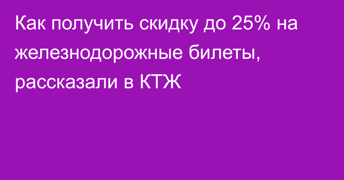 Как получить скидку до 25% на железнодорожные билеты, рассказали в КТЖ