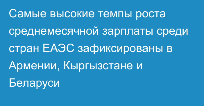 Самые высокие темпы роста среднемесячной зарплаты среди стран ЕАЭС зафиксированы в Армении, Кыргызстане и Беларуси