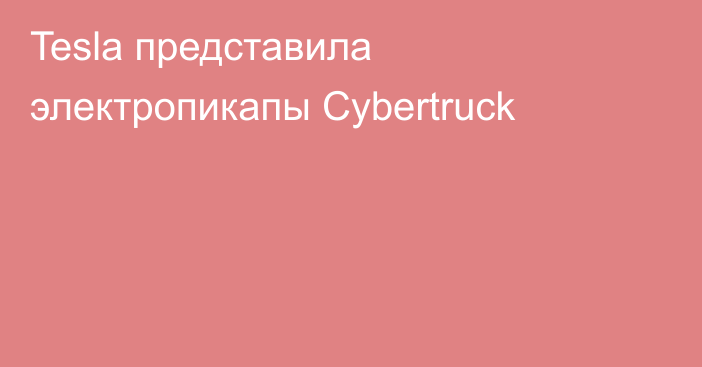 Tesla представила электропикапы Cybertruck