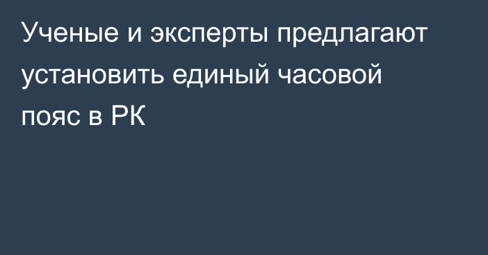 Ученые и эксперты предлагают установить единый часовой пояс в РК