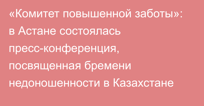 «Комитет повышенной заботы»: в Астане состоялась пресс-конференция, посвященная бремени недоношенности в Казахстане