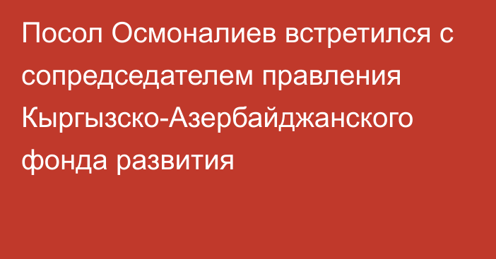 Посол Осмоналиев встретился с сопредседателем правления Кыргызско-Азербайджанского фонда развития