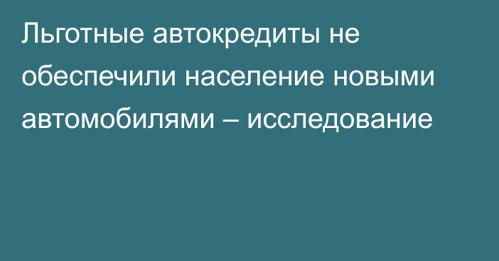 Льготные автокредиты не обеспечили население новыми 
автомобилями – исследование