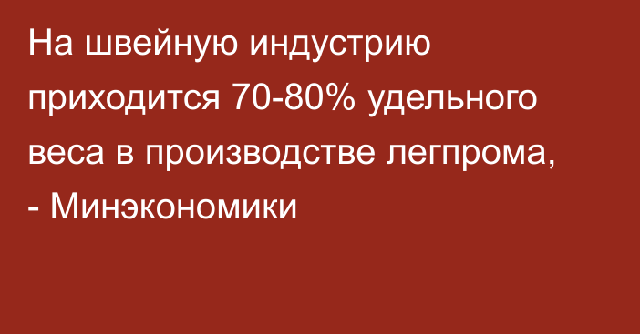 На швейную индустрию приходится 70-80% удельного веса в производстве легпрома, - Минэкономики