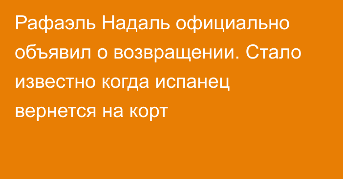 Рафаэль Надаль официально объявил о возвращении. Стало известно когда испанец вернется на корт