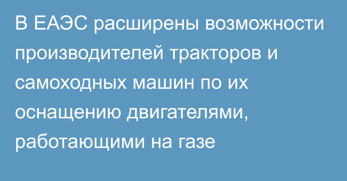 В ЕАЭС расширены возможности производителей тракторов и самоходных машин по их оснащению двигателями, работающими на газе