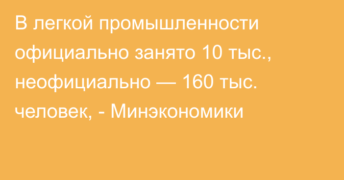 В легкой промышленности официально занято 10 тыс., неофициально — 160 тыс. человек, - Минэкономики