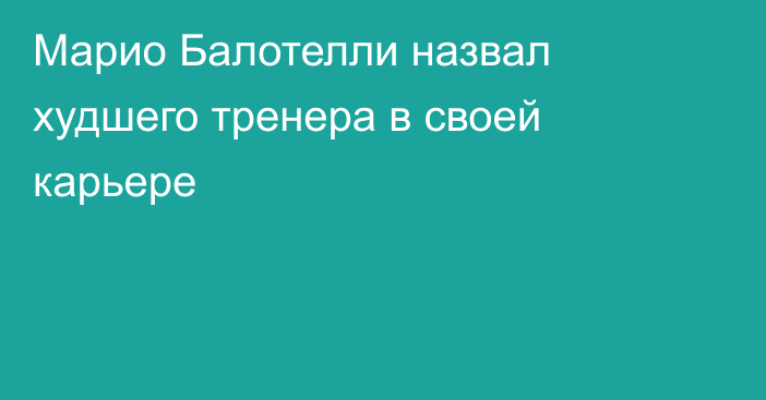 Марио Балотелли назвал худшего тренера в своей карьере