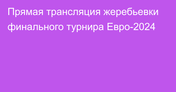 Прямая трансляция жеребьевки финального турнира Евро-2024