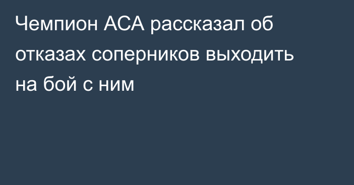 Чемпион АСА рассказал об отказах соперников выходить на бой с ним