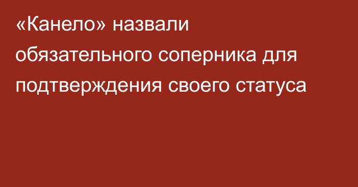 «Канело» назвали обязательного соперника для подтверждения своего статуса