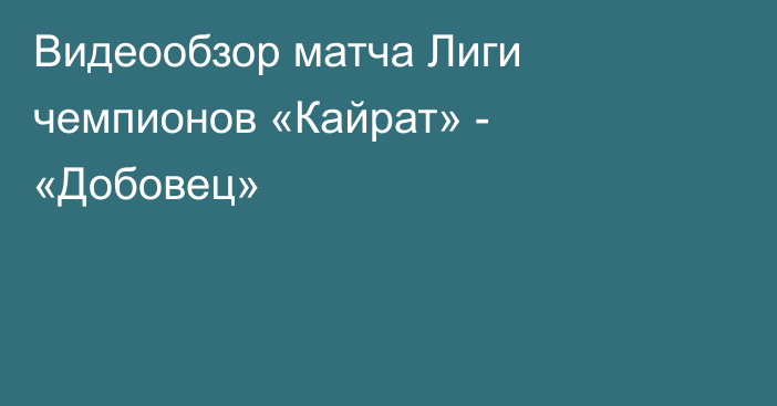 Видеообзор матча Лиги чемпионов «Кайрат» - «Добовец»