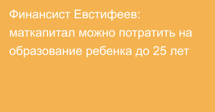 Финансист Евстифеев: маткапитал можно потратить на образование ребенка до 25 лет