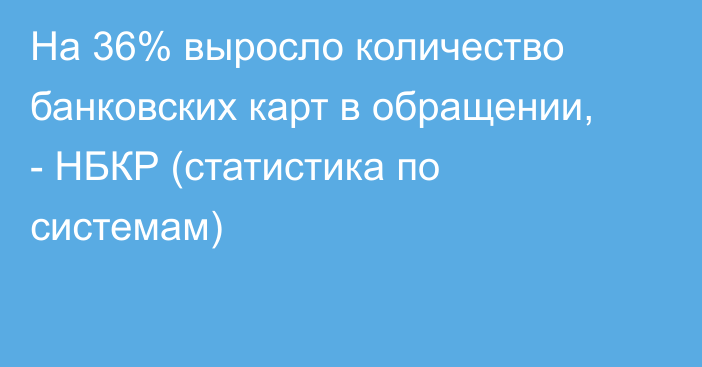 На 36% выросло количество банковских карт в обращении, - НБКР (статистика по системам)