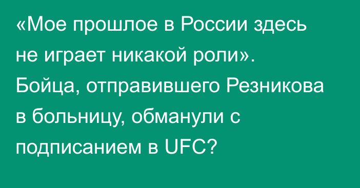 «Мое прошлое в России здесь не играет никакой роли». Бойца, отправившего Резникова в больницу, обманули с подписанием в UFC?