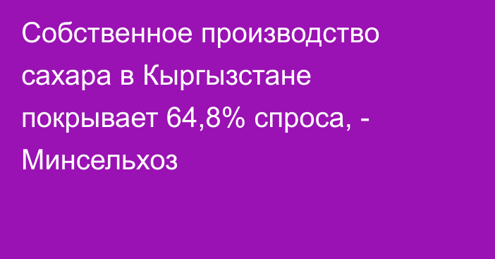 Собственное производство сахара в Кыргызстане покрывает 64,8% спроса, - Минсельхоз 