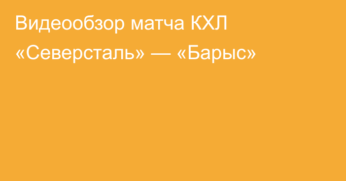 Видеообзор матча КХЛ «Северсталь» — «Барыс»