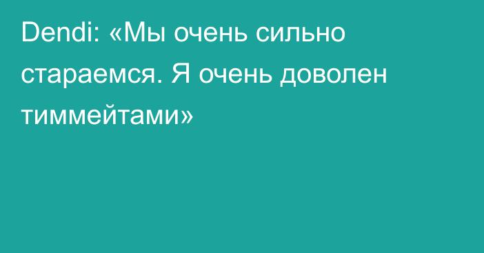 Dendi: «Мы очень сильно стараемся. Я очень доволен тиммейтами»