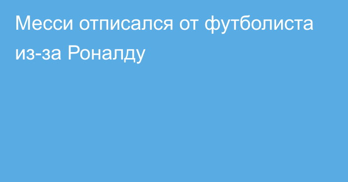 Месси отписался от футболиста из-за Роналду