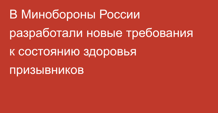 В Минобороны России разработали новые требования к состоянию здоровья призывников