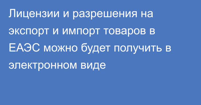 Лицензии и разрешения на экспорт и импорт товаров в ЕАЭС можно будет получить в электронном виде