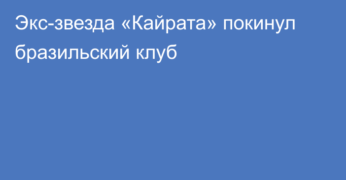 Экс-звезда «Кайрата» покинул бразильский клуб