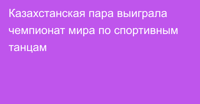 Казахстанская пара выиграла чемпионат мира по спортивным танцам