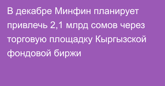 В декабре Минфин планирует привлечь 2,1 млрд сомов через торговую площадку Кыргызской фондовой биржи