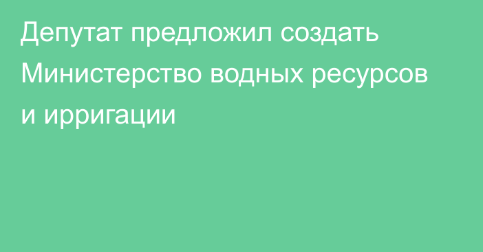 Депутат предложил создать Министерство водных ресурсов и ирригации