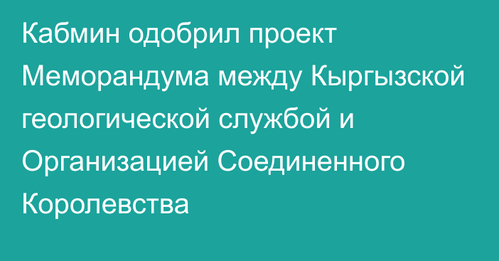 Кабмин одобрил проект Меморандума между Кыргызской геологической службой и Организацией Соединенного Королевства