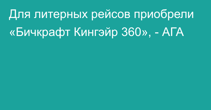 Для литерных рейсов приобрели «Бичкрафт Кингэйр 360», - АГА