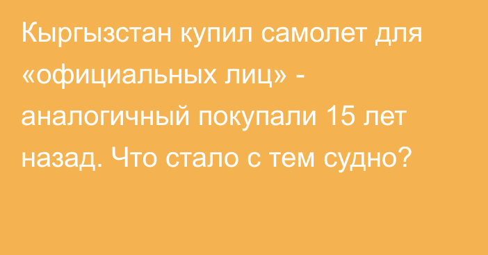 Кыргызстан купил самолет для «официальных лиц» - аналогичный покупали 15 лет назад. Что стало с тем судно?