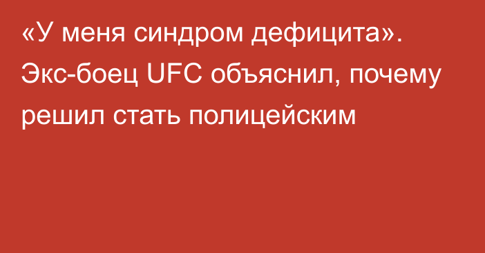 «У меня cиндром дефицита». Экс-боец UFC объяснил, почему решил стать полицейским