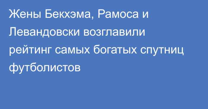 Жены Бекхэма, Рамоса и Левандовски возглавили рейтинг самых богатых спутниц футболистов