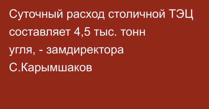 Суточный расход столичной ТЭЦ составляет 4,5 тыс. тонн угля, - замдиректора С.Карымшаков