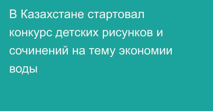 В Казахстане стартовал конкурс детских рисунков и сочинений на тему экономии воды