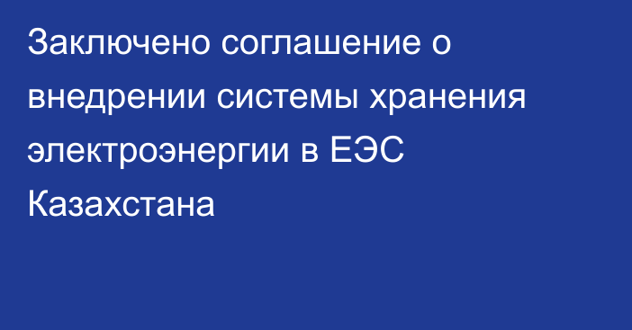 Заключено соглашение о внедрении системы хранения электроэнергии в ЕЭС Казахстана